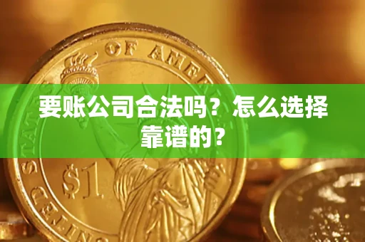 济南要账公司合法吗？怎么选择靠谱的？