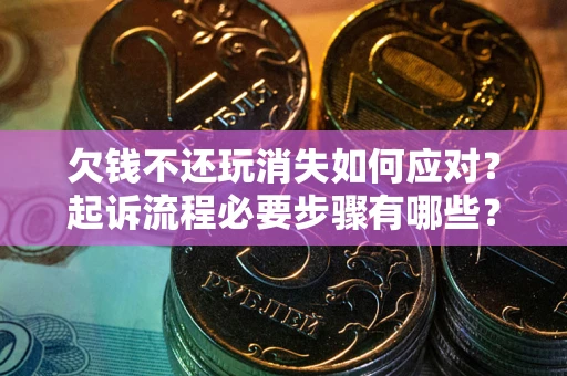 济南欠钱不还玩消失如何应对？起诉流程必要步骤有哪些？