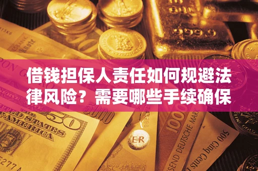 济南借钱担保人责任如何规避法律风险？需要哪些手续确保安全？