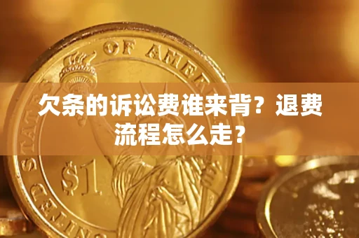 济南欠条的诉讼费谁来背？退费流程怎么走？