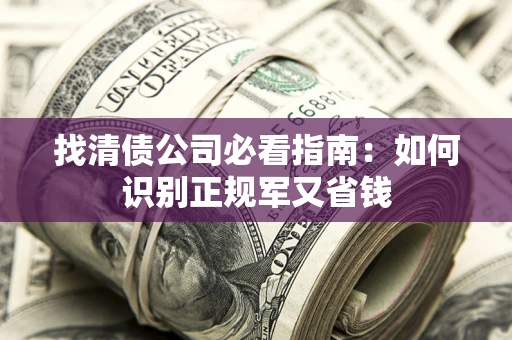 济南找清债公司必看指南：如何识别正规军又省钱