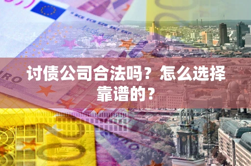 济南讨债公司合法吗？怎么选择靠谱的？
