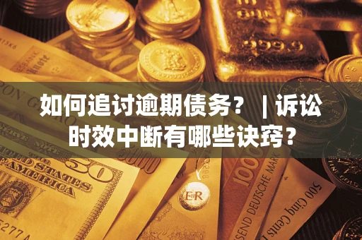 济南如何追讨逾期债务？ | 诉讼时效中断有哪些诀窍？