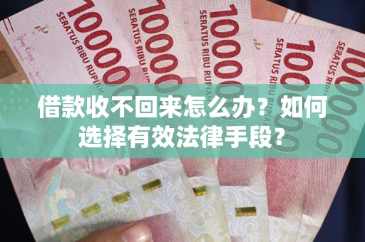 济南借款收不回来怎么办？如何选择有效法律手段？
