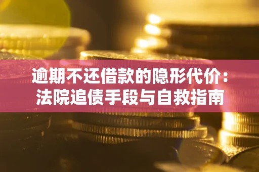 济南逾期不还借款的隐形代价：法院追债手段与自救指南
