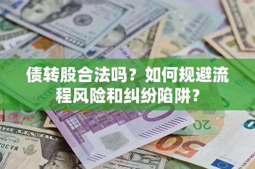 济南债转股合法吗？如何规避流程风险和纠纷陷阱？