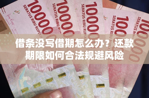 济南借条没写借期怎么办？还款期限如何合法规避风险