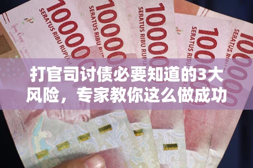 济南打官司讨债必要知道的3大风险，专家教你这么做成功率飙升