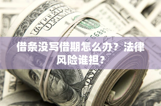 济南借条没写借期怎么办？法律风险谁担？