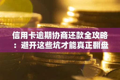 济南信用卡逾期协商还款全攻略：避开这些坑才能真正翻盘