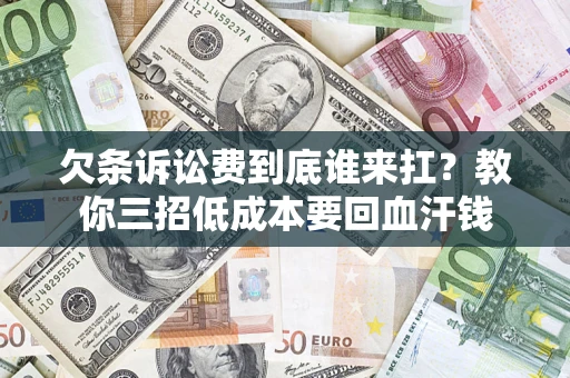 济南欠条诉讼费到底谁来扛？教你三招低成本要回血汗钱