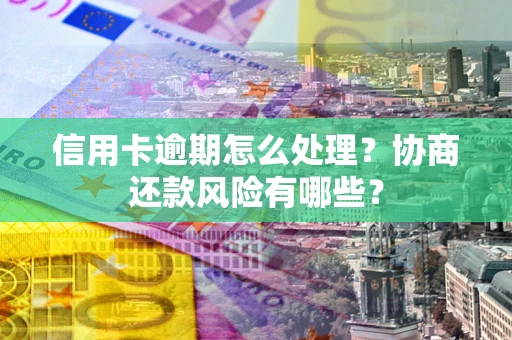 济南信用卡逾期怎么处理？协商还款风险有哪些？